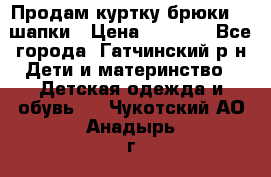 Продам куртку брюки  2 шапки › Цена ­ 3 000 - Все города, Гатчинский р-н Дети и материнство » Детская одежда и обувь   . Чукотский АО,Анадырь г.